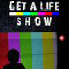 Get a Life Show